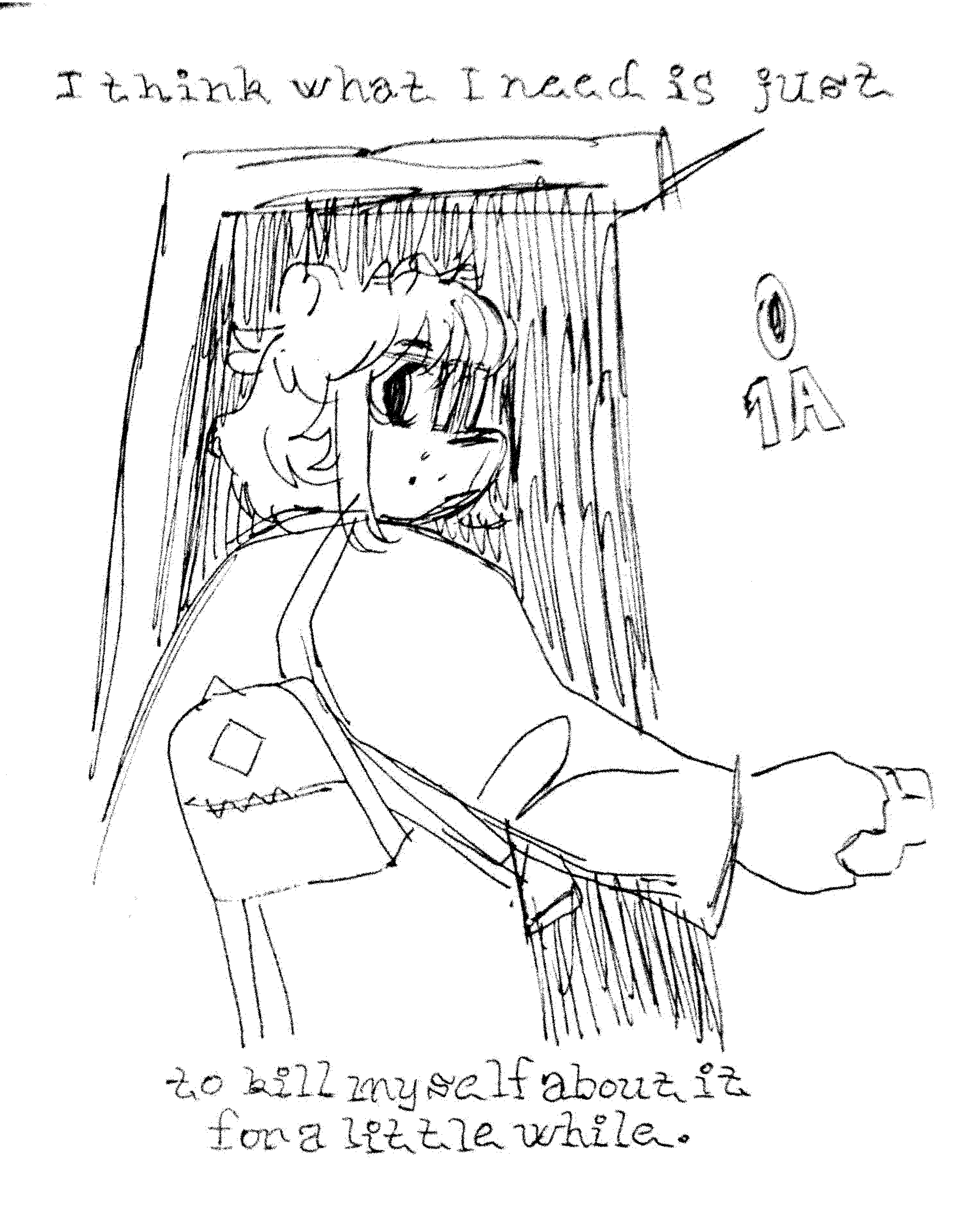 I think what I need is just / to kill myself about it for a little while.